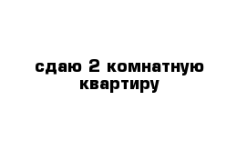 сдаю 2 комнатную квартиру